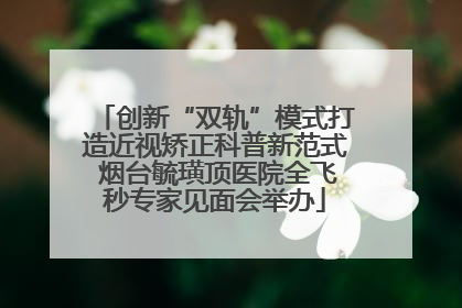 创新“双轨”模式打造近视矫正科普新范式 烟台毓璜顶医院全飞秒专家见面会举办